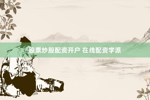 股票炒股配资开户 在线配资学派