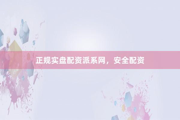 正规实盘配资派系网，安全配资
