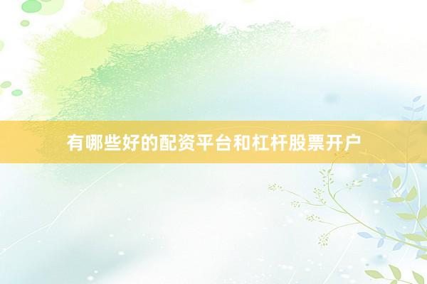 有哪些好的配资平台和杠杆股票开户