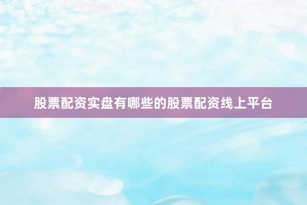 股票配资实盘有哪些的股票配资线上平台