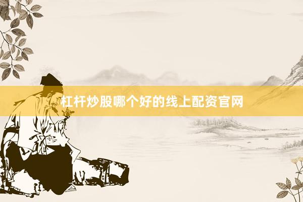 杠杆炒股哪个好的线上配资官网