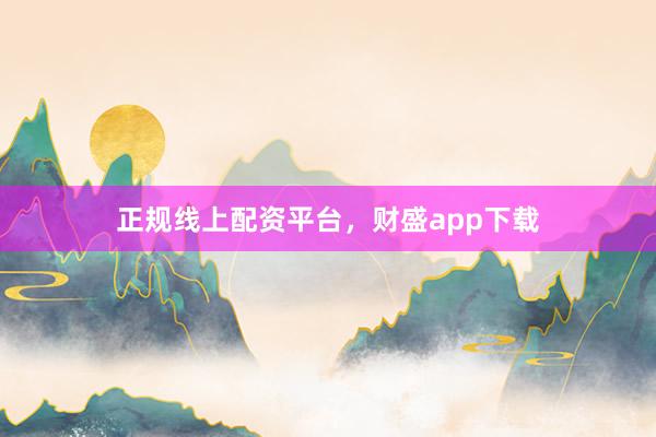 正规线上配资平台，财盛app下载