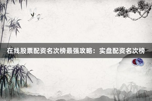 在线股票配资名次榜最强攻略：实盘配资名次榜