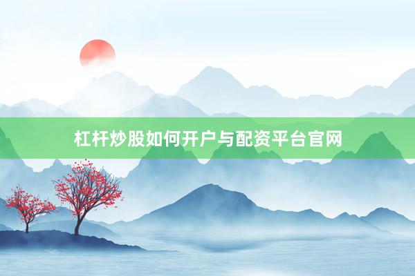 杠杆炒股如何开户与配资平台官网