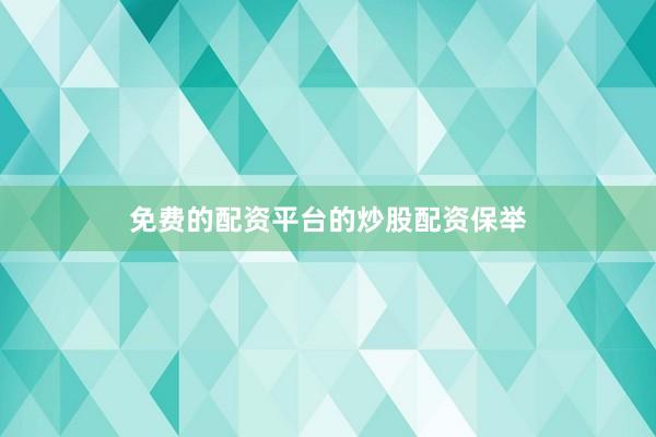 免费的配资平台的炒股配资保举