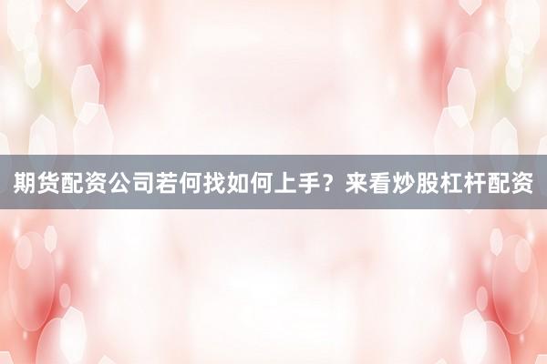 期货配资公司若何找如何上手？来看炒股杠杆配资