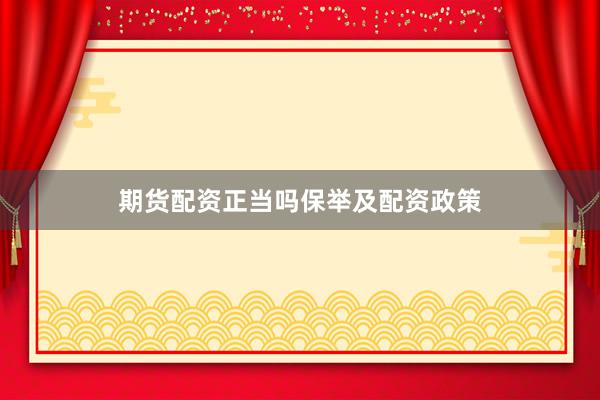 期货配资正当吗保举及配资政策