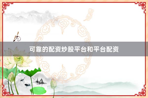 可靠的配资炒股平台和平台配资