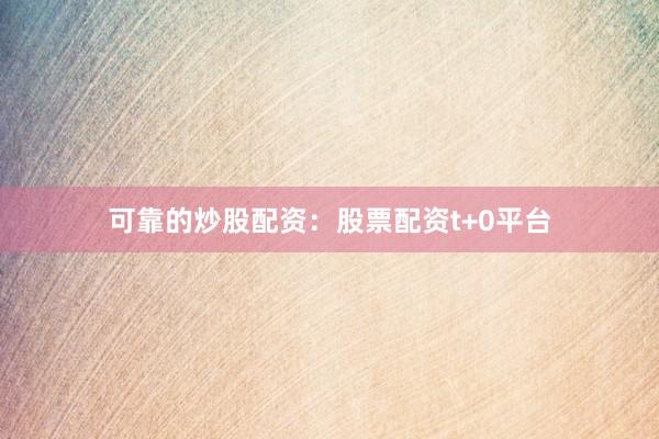 可靠的炒股配资：股票配资t+0平台