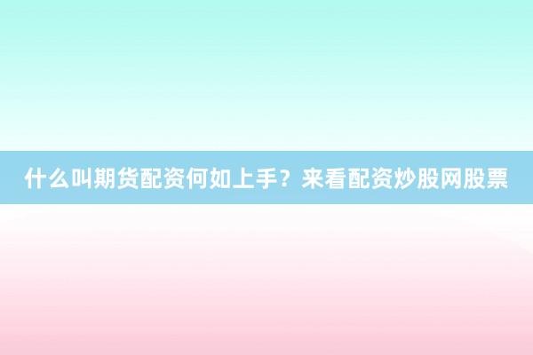 什么叫期货配资何如上手？来看配资炒股网股票