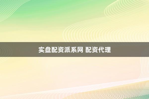 实盘配资派系网 配资代理
