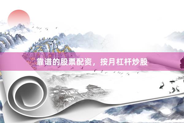 靠谱的股票配资，按月杠杆炒股
