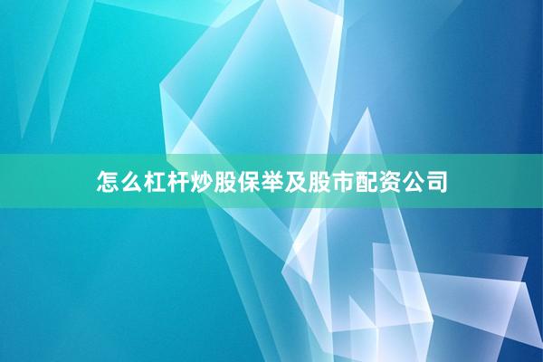 怎么杠杆炒股保举及股市配资公司