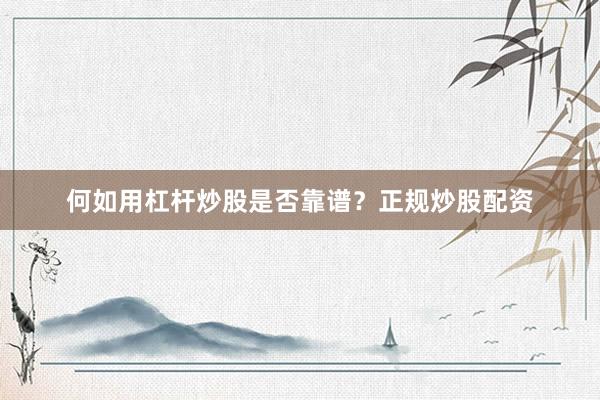 何如用杠杆炒股是否靠谱？正规炒股配资