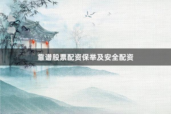 靠谱股票配资保举及安全配资