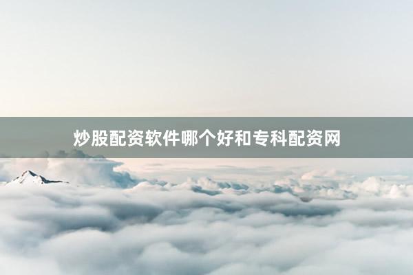 炒股配资软件哪个好和专科配资网
