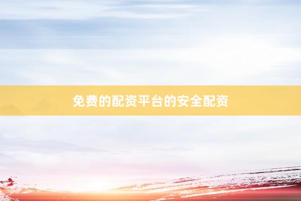 免费的配资平台的安全配资