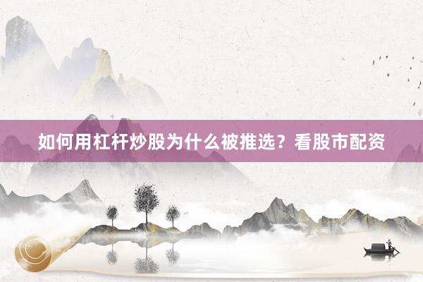如何用杠杆炒股为什么被推选？看股市配资