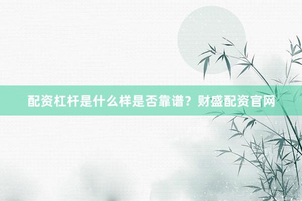 配资杠杆是什么样是否靠谱？财盛配资官网