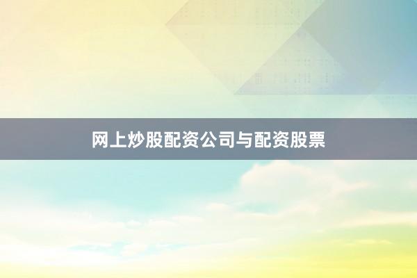 网上炒股配资公司与配资股票