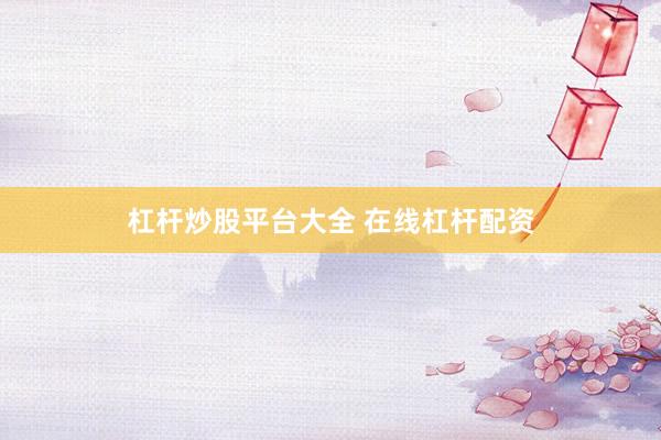 杠杆炒股平台大全 在线杠杆配资