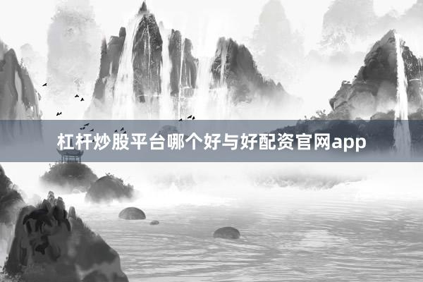 杠杆炒股平台哪个好与好配资官网app