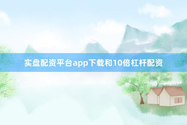 实盘配资平台app下载和10倍杠杆配资