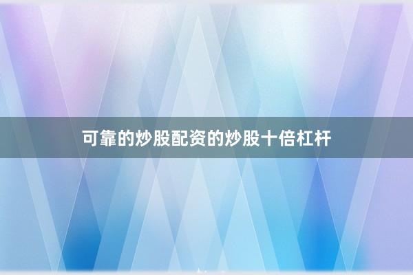 可靠的炒股配资的炒股十倍杠杆