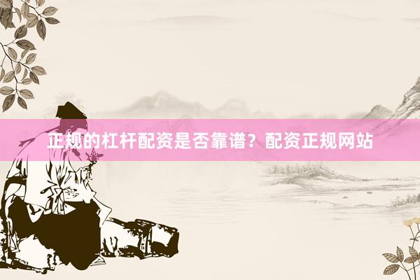 正规的杠杆配资是否靠谱？配资正规网站