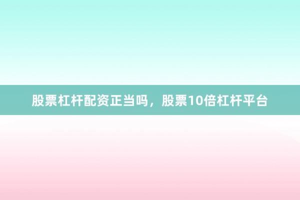 股票杠杆配资正当吗，股票10倍杠杆平台