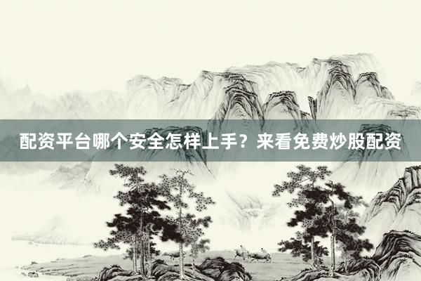 配资平台哪个安全怎样上手？来看免费炒股配资