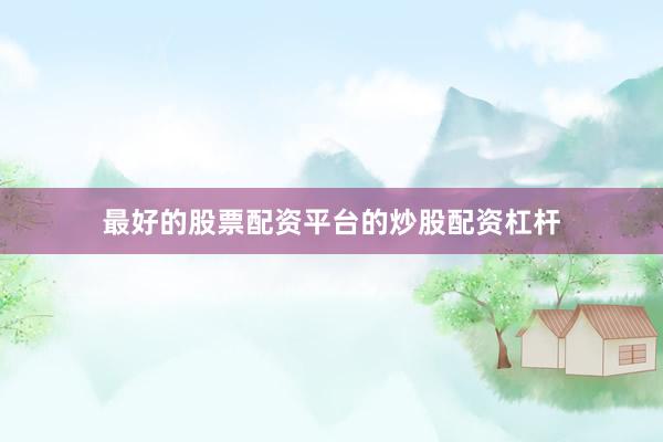 最好的股票配资平台的炒股配资杠杆