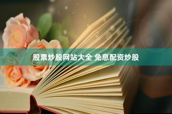 股票炒股网站大全 免息配资炒股