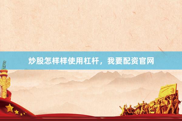 炒股怎样样使用杠杆，我要配资官网