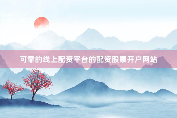 可靠的线上配资平台的配资股票开户网站