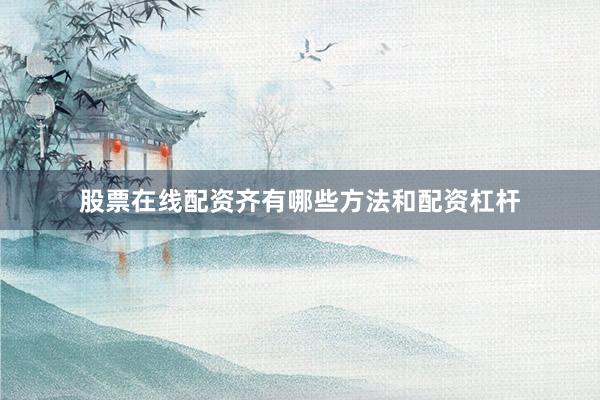 股票在线配资齐有哪些方法和配资杠杆
