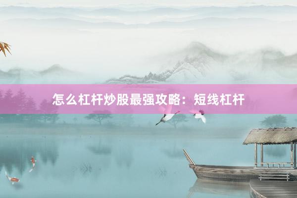 怎么杠杆炒股最强攻略：短线杠杆
