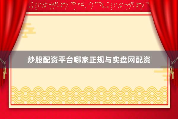 炒股配资平台哪家正规与实盘网配资