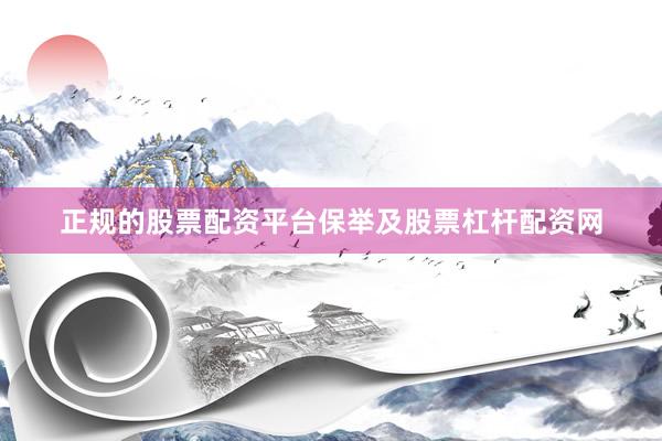 正规的股票配资平台保举及股票杠杆配资网