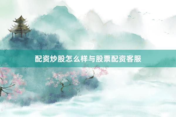 配资炒股怎么样与股票配资客服