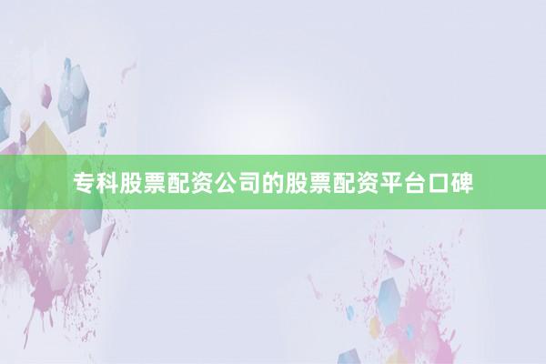 专科股票配资公司的股票配资平台口碑