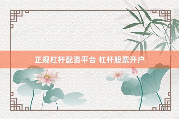 正规杠杆配资平台 杠杆股票开户