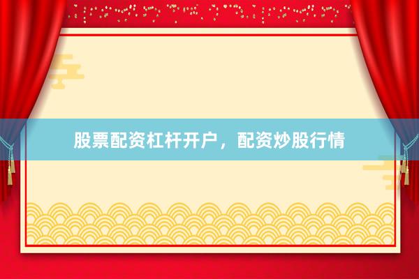 股票配资杠杆开户，配资炒股行情