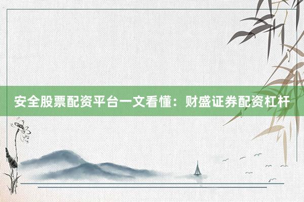 安全股票配资平台一文看懂：财盛证券配资杠杆