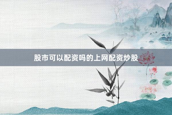 股市可以配资吗的上网配资炒股