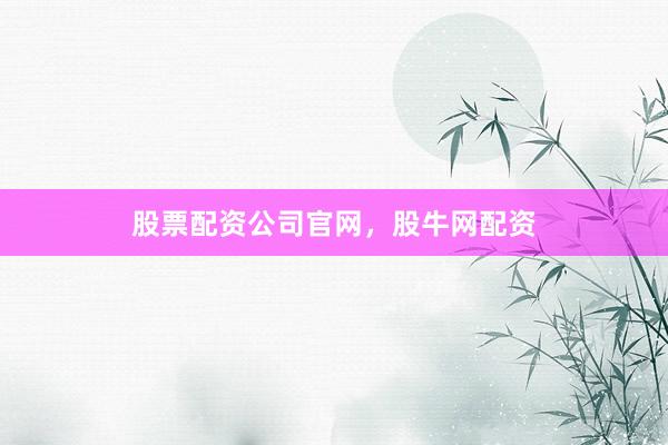 股票配资公司官网，股牛网配资