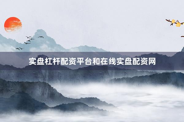 实盘杠杆配资平台和在线实盘配资网