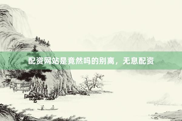 配资网站是竟然吗的别离，无息配资