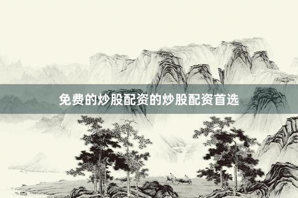 免费的炒股配资的炒股配资首选