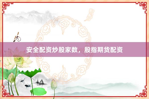 安全配资炒股家数，股指期货配资